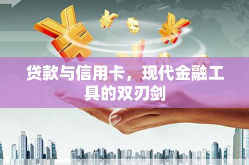 临漳贷款与信用卡，现代金融工具的双刃剑