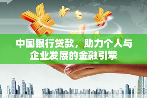 临漳中国银行贷款，助力个人与企业发展的金融引擎
