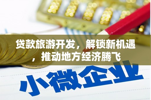 临漳贷款旅游开发，解锁新机遇，推动地方经济腾飞