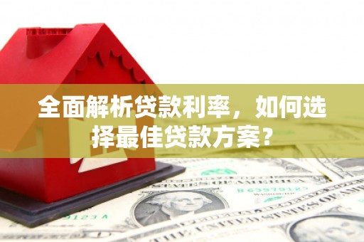临漳全面解析贷款利率，如何选择最佳贷款方案？
