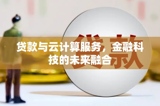 临漳贷款与云计算服务，金融科技的未来融合