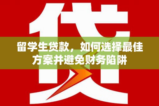 临漳留学生贷款，如何选择最佳方案并避免财务陷阱