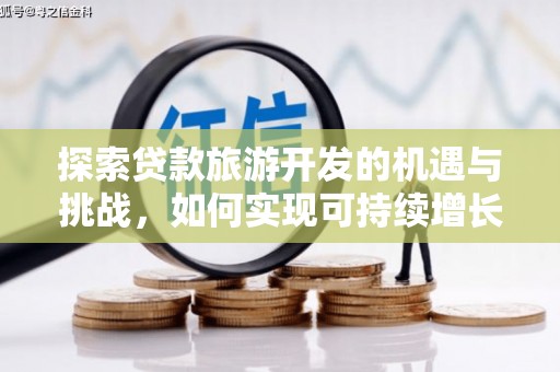 临漳探索贷款旅游开发的机遇与挑战，如何实现可持续增长