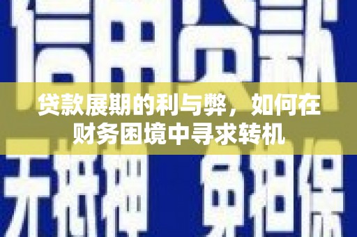临漳贷款展期的利与弊，如何在财务困境中寻求转机