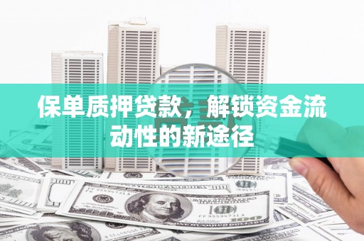 临漳保单质押贷款，解锁资金流动性的新途径