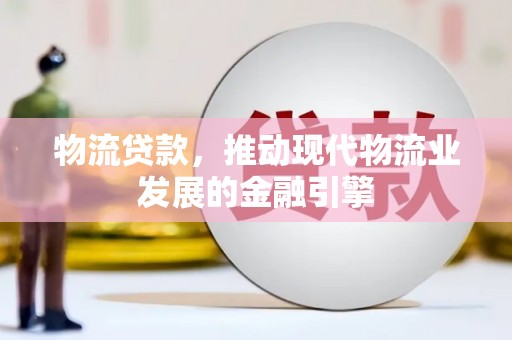 临漳物流贷款，推动现代物流业发展的金融引擎