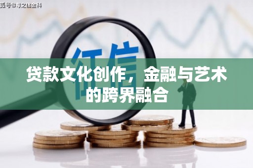 临漳贷款文化创作，金融与艺术的跨界融合