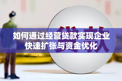 临漳如何通过经营贷款实现企业快速扩张与资金优化