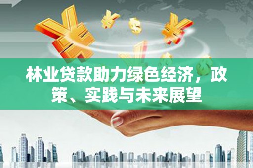 临漳林业贷款助力绿色经济，政策、实践与未来展望