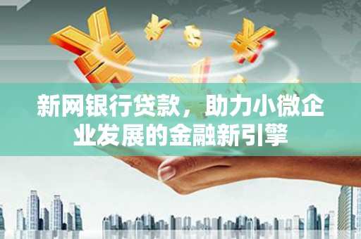 临漳新网银行贷款，助力小微企业发展的金融新引擎