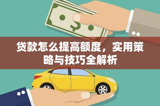 临漳贷款怎么提高额度，实用策略与技巧全解析