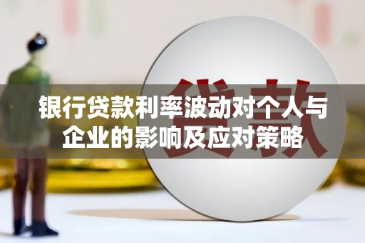 临漳银行贷款利率波动对个人与企业的影响及应对策略