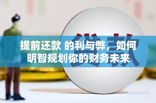 临漳提前还款 的利与弊，如何明智规划你的财务未来