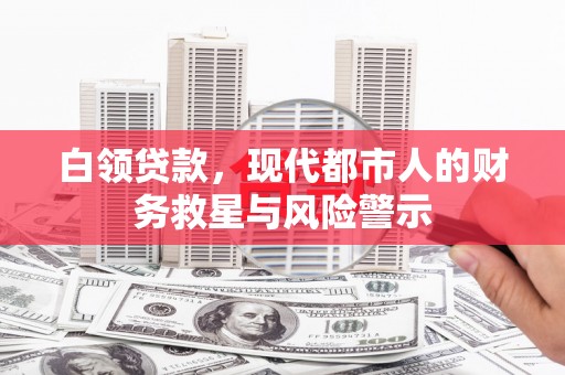 临漳白领贷款，现代都市人的财务救星与风险警示
