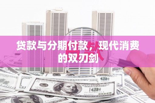 临漳贷款与分期付款，现代消费的双刃剑