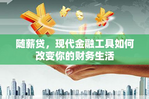 临漳随薪贷，现代金融工具如何改变你的财务生活