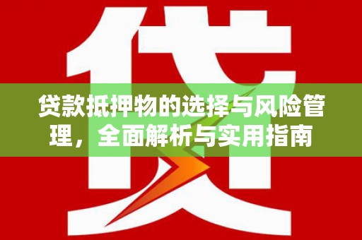 临漳贷款抵押物的选择与风险管理，全面解析与实用指南