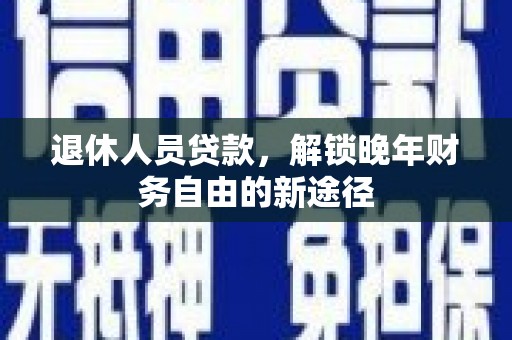 临漳退休人员贷款，解锁晚年财务自由的新途径