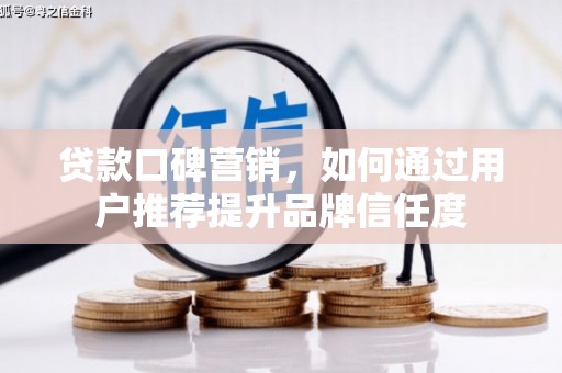 临漳贷款口碑营销，如何通过用户推荐提升品牌信任度