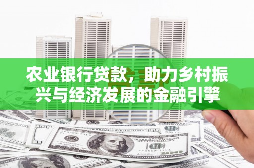 临漳农业银行贷款，助力乡村振兴与经济发展的金融引擎