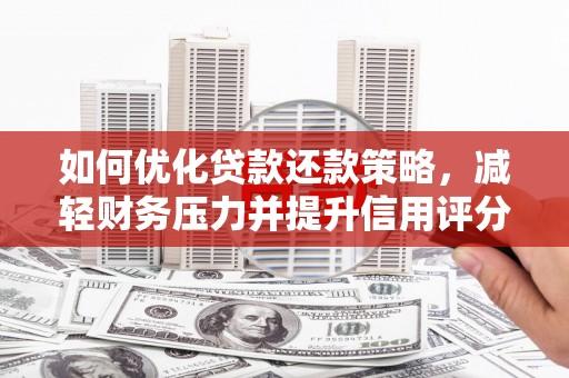 临漳如何优化贷款还款策略，减轻财务压力并提升信用评分