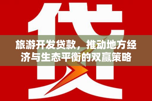 临漳旅游开发贷款，推动地方经济与生态平衡的双赢策略
