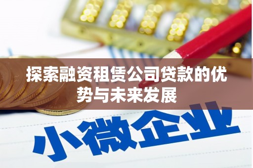 临漳探索融资租赁公司贷款的优势与未来发展