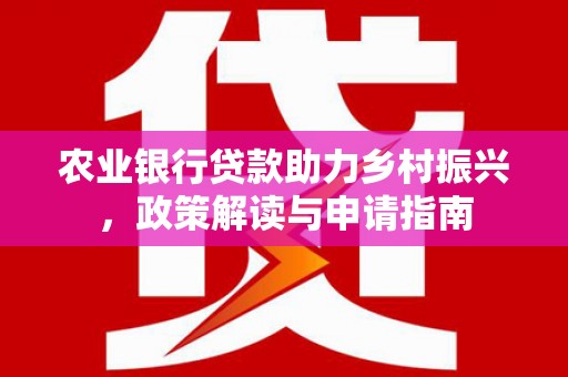 临漳农业银行贷款助力乡村振兴，政策解读与申请指南