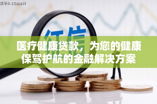 临漳医疗健康贷款，为您的健康保驾护航的金融解决方案