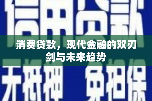 临漳消费贷款，现代金融的双刃剑与未来趋势