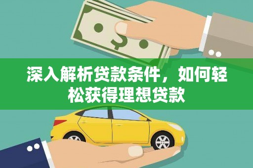 临漳深入解析贷款条件，如何轻松获得理想贷款