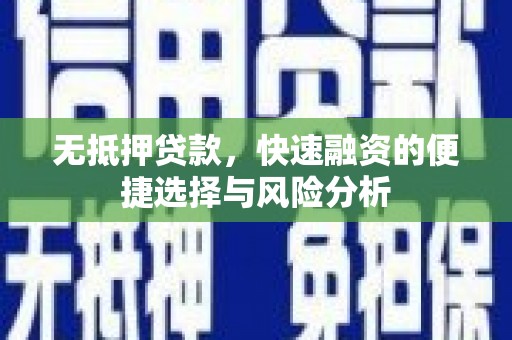 临漳无抵押贷款，快速融资的便捷选择与风险分析