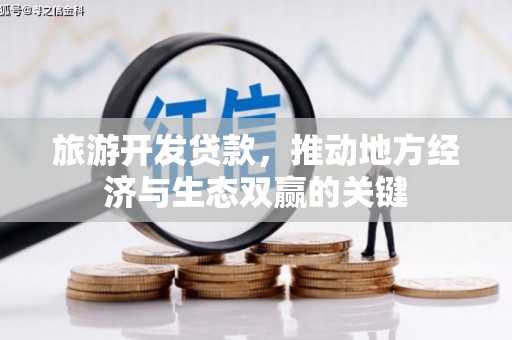 临漳旅游开发贷款，推动地方经济与生态双赢的关键