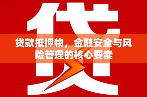 临漳贷款抵押物，金融安全与风险管理的核心要素