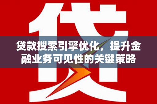 临漳贷款搜索引擎优化，提升金融业务可见性的关键策略