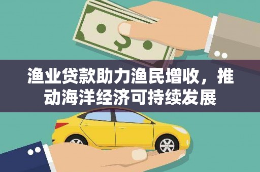 临漳渔业贷款助力渔民增收，推动海洋经济可持续发展