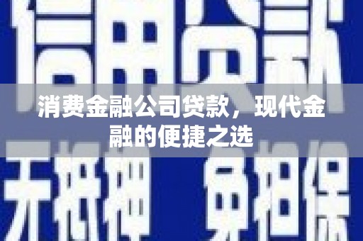 临漳消费金融公司贷款，现代金融的便捷之选