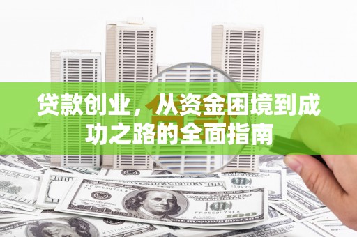 临漳贷款创业，从资金困境到成功之路的全面指南