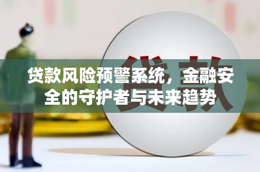 临漳贷款风险预警系统，金融安全的守护者与未来趋势