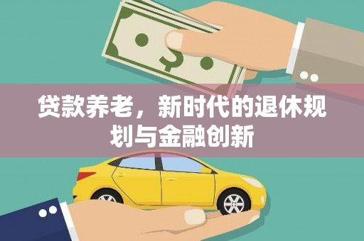 临漳贷款养老，新时代的退休规划与金融创新