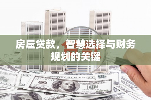 临漳房屋贷款，智慧选择与财务规划的关键