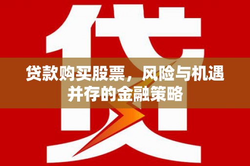 临漳贷款购买股票，风险与机遇并存的金融策略