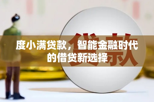 临漳度小满贷款，智能金融时代的借贷新选择