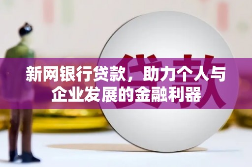 临漳新网银行贷款，助力个人与企业发展的金融利器