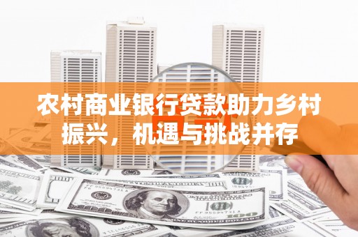 临漳农村商业银行贷款助力乡村振兴，机遇与挑战并存
