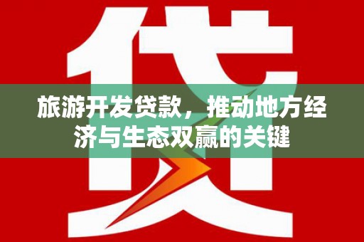 临漳旅游开发贷款，推动地方经济与生态双赢的关键