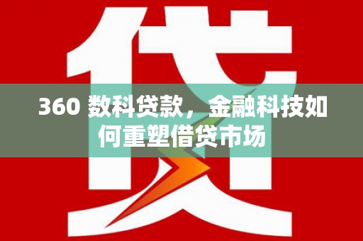临漳360 数科贷款，金融科技如何重塑借贷市场