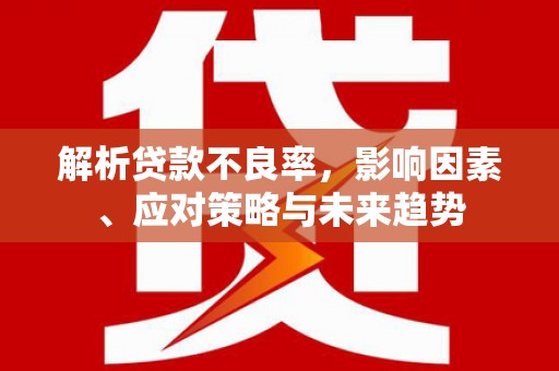 临漳解析贷款不良率，影响因素、应对策略与未来趋势