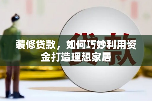 临漳装修贷款，如何巧妙利用资金打造理想家居
