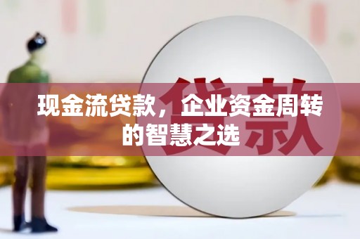 临漳现金流贷款，企业资金周转的智慧之选